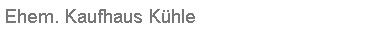 Textfeld: Ehem. Kaufhaus K�hle